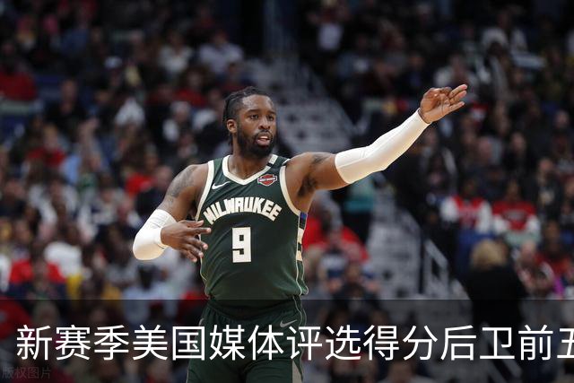 新赛季美国媒体评选得分后卫前五名分析：分位的辉煌与萎缩